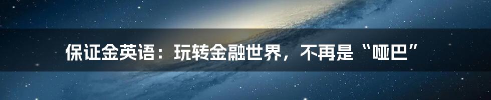 保证金英语：玩转金融世界，不再是“哑巴”