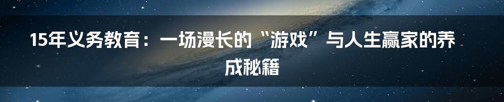 15年义务教育：一场漫长的“游戏”与人生赢家的养成秘籍