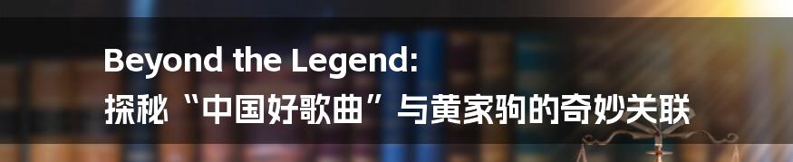 Beyond the Legend: 探秘“中国好歌曲”与黄家驹的奇妙关联