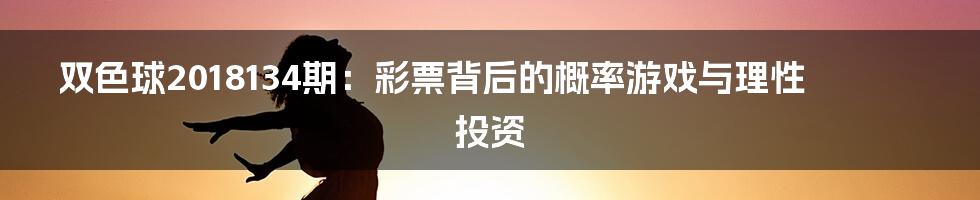 双色球2018134期：彩票背后的概率游戏与理性投资