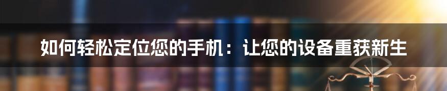 如何轻松定位您的手机：让您的设备重获新生