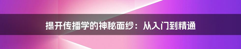 揭开传播学的神秘面纱：从入门到精通