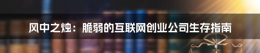 风中之烛：脆弱的互联网创业公司生存指南