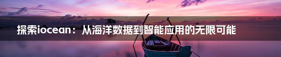 探索iocean：从海洋数据到智能应用的无限可能