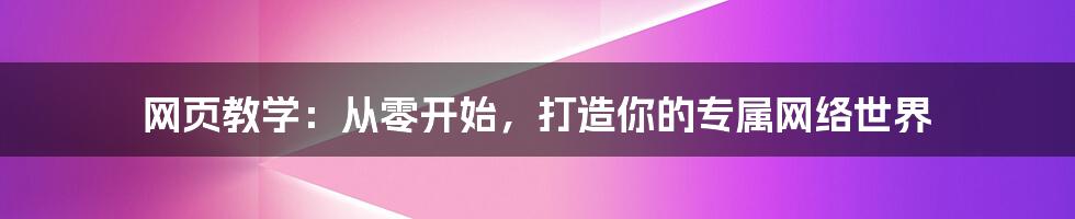 网页教学：从零开始，打造你的专属网络世界