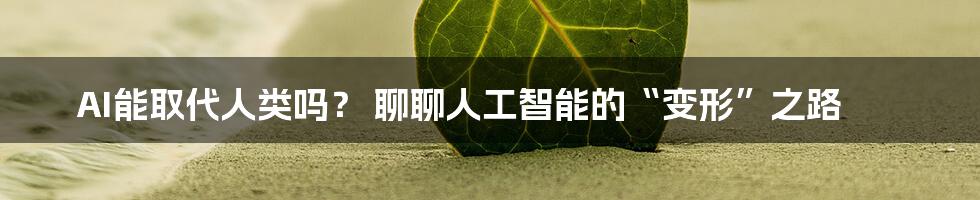 AI能取代人类吗？ 聊聊人工智能的“变形”之路