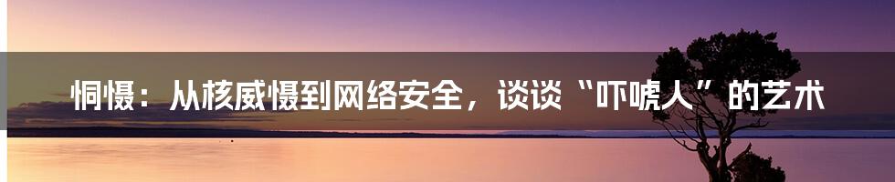 恫慑：从核威慑到网络安全，谈谈“吓唬人”的艺术