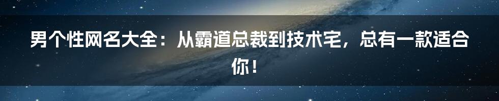 男个性网名大全：从霸道总裁到技术宅，总有一款适合你！